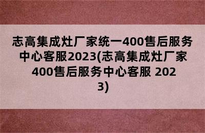 志高集成灶厂家统一400售后服务中心客服2023(志高集成灶厂家 400售后服务中心客服 2023)